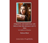 ETIQUETTE AND ESSENTIAL LIFE SKILLS FOR THE SOCIALLY SAVVY TEEN: FEEL CONFIDENT IN ALL SITUATIONS