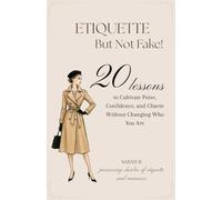 Etiquette But Not Fake: 20 Lessons to Cultivate Poise, Confidence, and Charm Without Changing Who You Are