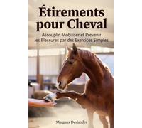 ÉTIREMENTS POUR CHEVAL Assouplir, Mobiliser et Prévenir les Blessures par des Exercices Simples: Stretching, Renforcement du Dos et Programmes pour la Souplesse