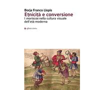 Etnicità e conversione. I moriscos nella cultura visuale dell'età moderna