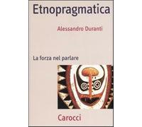Etnopragmatica. La forza nel parlare - Duranti Alessandro