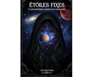 Étoiles Fixes et les Mystérieux Secrets de l'Astrologie: Votre Guide des 145 Archétypes Célestes et de Leur Influence Secrète