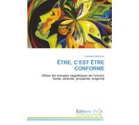 ÊTRE, C’EST ÊTRE CONFORME: Utiliser les énergies magnétiques de l’universSanté, sérénité, prospérité, longévité