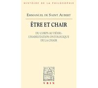 Etre Et Chair I: Du Corps Au Desir: L'habilitation Ontologique De La Chair: Tome 1, Du corps au désir : l'habilitation ontologique de la chair