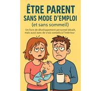 Être parent sans mode d'emploi (et sans sommeil): Le guide de survie drôle et sincère pour les parents épuisés (et lucides)