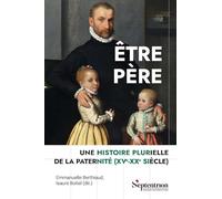 Etre père: Une histoire plurielle de la paternité (XVe-XXe siècle)