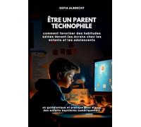 Être un parent technophile: comment favoriser des habitudes saines devant les écrans chez les enfants et les adolescents (un guide unique et pratique pour élever des enfants équilibrés numériquement)