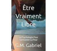 Être Vraiment Libre: La Psychologie Pour Surmonter La Peur