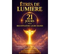 Êtres de lumière : 21 jours pour reconnaître leurs signes: Programme guidé pour comprendre les messages de l’invisible, développer votre spiritualité, et recevoir la lumières de vos guides spirituels