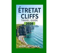Étretat Cliffs Travel Guide: Explore Étretat’s Dramatic Cliffs, Sea Arches, and Seaside Legends