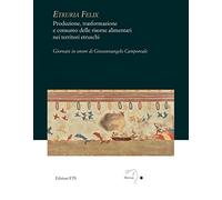 Etruria felix. Produzione, trasformazione e consumo delle risorse alimentari nei territori etruschi