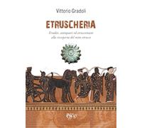 Etruscheria. Eruditi, antiquari ed etruscomani alla riscoperta del mito etrusco