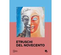 Etruschi del Novecento. Approfondimenti. La ricezione dell'arte etrusca nel Novecento. Ediz. a colori