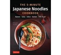 The 5-Minute Japanese Noodles Cookbook: Ramen, Soba, Udon, Somen and More!