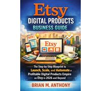 Etsy Digital Products Business Guide: The Step-by-Step Blueprint to Launch, Scale, and Automate a Profitable Digital Products Empire on Etsy in 2026 and Beyond