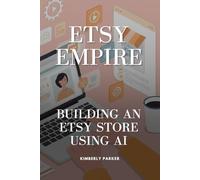 Etsy Empire: Building an Etsy Store Using AI: From Idea to Sale: Launch a Digital Etsy Store in 30 Days with AI