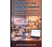 Etsy for the Time-Strapped: Maximize Your Minutes: Launch & Grow a Thriving Etsy Shop Efficiently, Even with a Full Schedule
