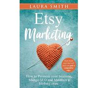 Etsy Marketing: How to Promote Your Business, Manage SEO, and Maintain a Lifelong Store: Steps made easy that will help you gain a competitive edge