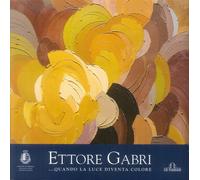 Ettore Gabri... Quando la luce diventa colore - [De Ferrari Editore]