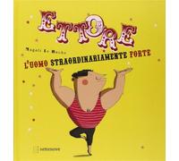 Ettore. L'uomo straordinariamente forte. Ediz. illustrata - Le Huche Magali