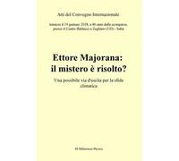 Ettore Majorana: il mistero è risolto? Una possibile via d'uscita per la sfida climatica. Atti del Convegno (Zugliano, 19 gennaio 2018)