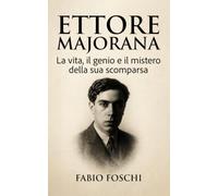 Ettore Majorana: La vita, il genio e il mistero della sua scomparsa