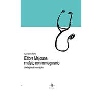 Ettore Majorana, malato non immaginario. Indagini di un medico