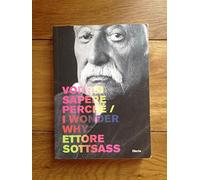Ettore Sottsass. Vorrei sapere perché-I wonder why. Catalogo della mostra (Trieste, 6 dicembre 2007-2 marzo 2008). Ediz. bilingue