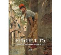 Ettore Tito. Catalogo ragionato delle opere. Ediz. illustrata