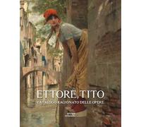 Ettore Tito. Catalogo ragionato delle opere. Ediz. illustrata