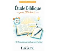 Étude Biblique pour Débutants: Comprendre la Bible en 30 jours, même si tu commences de zéro : 10 minutes par jour, sans jargon, avec questions guidées et applications concrètes