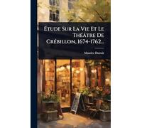 Étude Sur La Vie Et Le ThÃ(c)âtre De CrÃ(c)billon, 1674-1762...