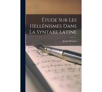 Étude Sur Les Hellénismes Dans La Syntaxe Latine - Joseph Brenous