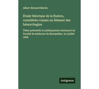 Étude théorique de la fluxion, considérée comme un élément des hémorrhagies: Thèse présentée et publiquement soutenue à la Faculté de médecine de Montpellier, le 2 juillet 1838