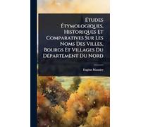 Ã tudes Ã tymologiques, Historiques Et Comparatives Sur Les Noms Des Villes, Bourgs Et Villages Du DÃ(c)partement Du Nord