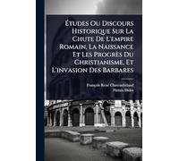 Études Ou Discours Historique Sur La Chute De L'empire Romain, La Naissance Et Les Progrès Du Christianisme, Et L'invasion Des Barbares