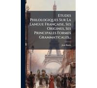 Etudes Philologiques Sur La Langue Française, Ses Origines, Ses Principales Formes Grammaticales...