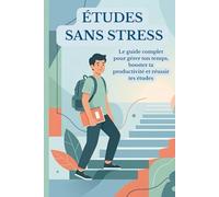 ÉTUDES SANS STRESS: Le guide complet pour gérer ton temps, booster ta productivité et réussir tes études