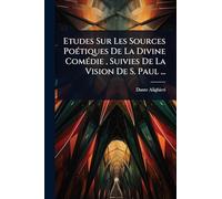 Etudes Sur Les Sources PoÃ(c)tiques De La Divine ComÃ(c)die, Suivies De La Vision De S. Paul ...