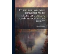 Études sur l'orfèvrie française au 18e siècle; les Germain, orfèvres-sculpteurs du roy