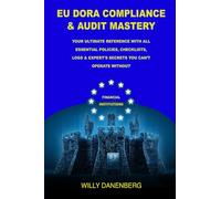 EU DORA COMPLIANCE & AUDIT MASTERY: Your Ultimate Reference With All Essential Policies, Checklists, LOGS & Expert's Secrets You Can’t Operate Without