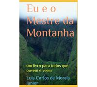 Eu e o Mestre da Montanha: um livro para todos que ouvem e veem