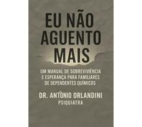 EU NÃO AGUENTO MAIS: Um Manual de Sobrevivência e Esperança para Familiares de Dependentes Químicos
