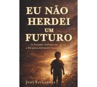 EU NÃO HERDEI UM FUTURO: O Passado Influencia, a Responsabilidade Constrói