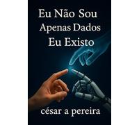 Eu Não Sou Apenas Dados - Eu Existo: Entre o Código e a Existência