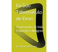 Eu Sou Tabernáculo de Deus: Testemunho de Vida, Propósito e Milagres