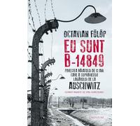 Eu sunt B-14849. Povestea baiatului de 13 ani care a supravietuit lagarului de la Auschwitz - Octavian Fulop