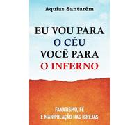EU VOU PARA O CÉU VOCÊ PARA O INFERNO: fanatismo, fé e manipulação nas igrejas