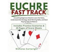 Euchre Fast Track: Everything Beginners Need to Learn the Rules, Understand the Strategy, Build Winning Skills, and Start Playing with Confidence - Includes Practice Scenarios & 25 Pages Score Sheets