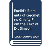 Euclid's Elements of Geometry: Chiefly From the Text of Dr. Simson, With Explanatory Notes ... Appendix